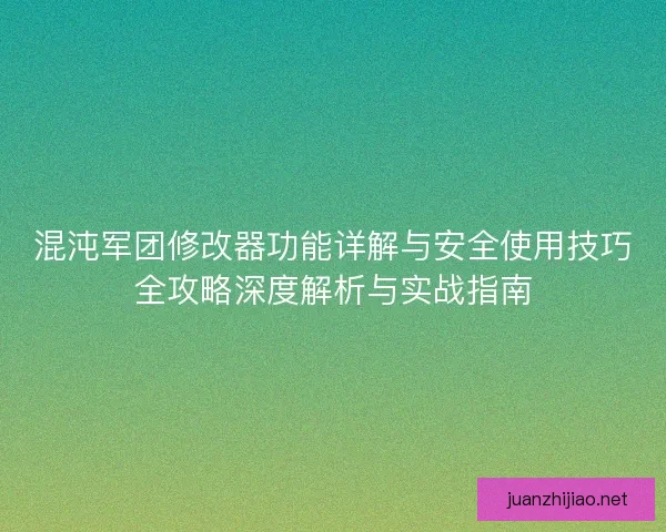 混沌军团修改器功能详解与安全使用技巧全攻略深度解析与实战指南