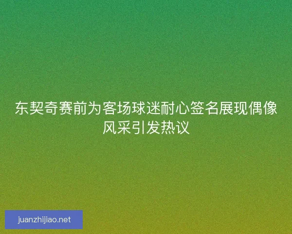 东契奇赛前为客场球迷耐心签名展现偶像风采引发热议