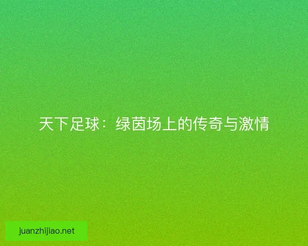 天下足球：绿茵场上的传奇与激情