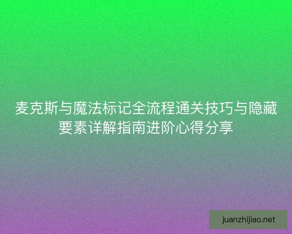 麦克斯与魔法标记全流程通关技巧与隐藏要素详解指南进阶心得分享