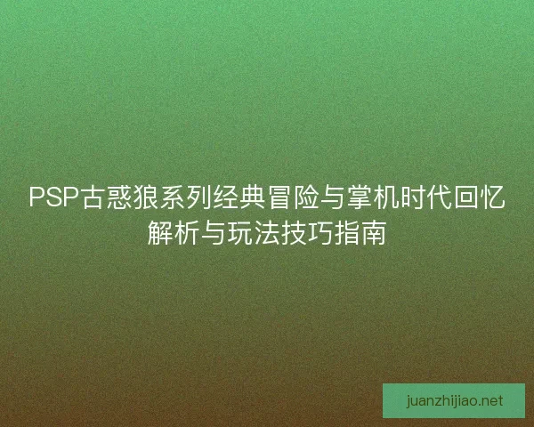 PSP古惑狼系列经典冒险与掌机时代回忆解析与玩法技巧指南