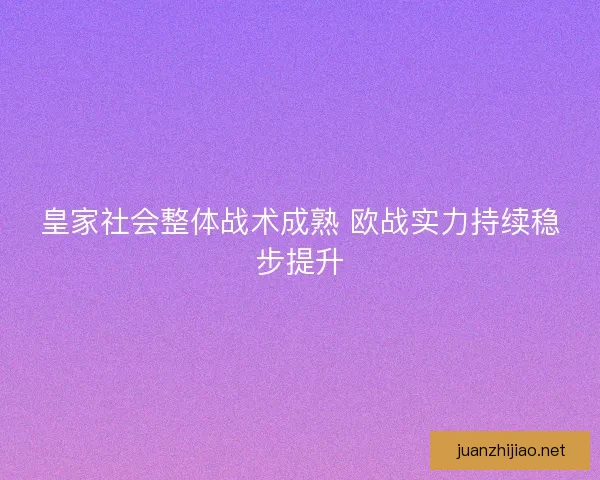 皇家社会整体战术成熟 欧战实力持续稳步提升